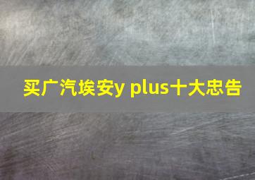 买广汽埃安y plus十大忠告